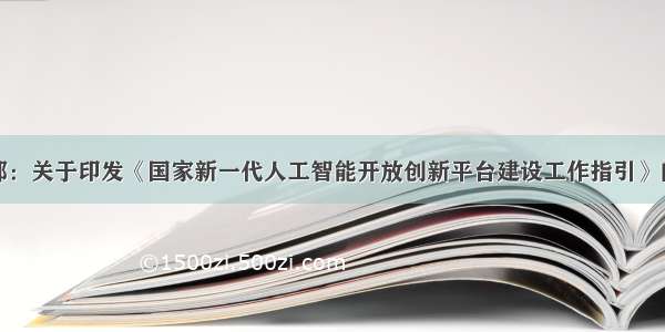 科技部：关于印发《国家新一代人工智能开放创新平台建设工作指引》的通知