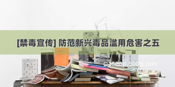 [禁毒宣传] 防范新兴毒品滥用危害之五