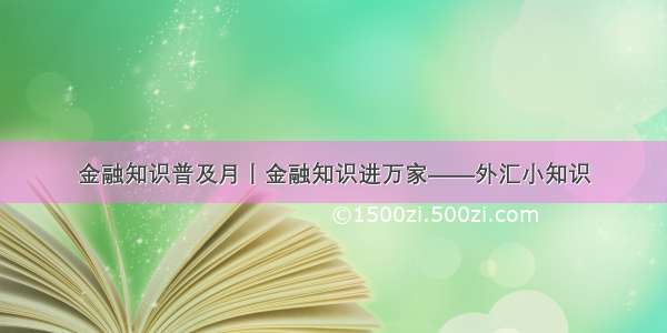 金融知识普及月丨金融知识进万家——外汇小知识