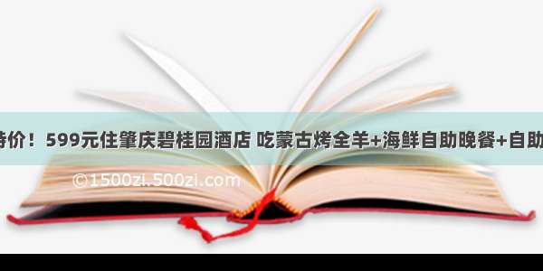 国庆特价！599元住肇庆碧桂园酒店 吃蒙古烤全羊+海鲜自助晚餐+自助早餐~