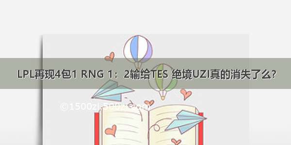 LPL再现4包1 RNG 1：2输给TES 绝境UZI真的消失了么？