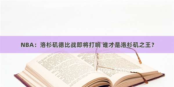 NBA：洛杉矶德比战即将打响 谁才是洛杉矶之王？