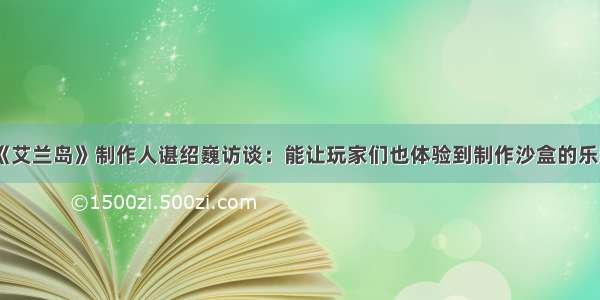 《艾兰岛》制作人谌绍巍访谈：能让玩家们也体验到制作沙盒的乐趣