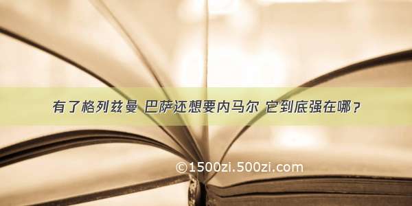 有了格列兹曼 巴萨还想要内马尔 它到底强在哪？