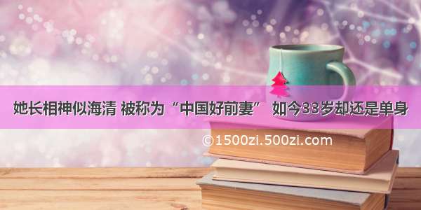 她长相神似海清 被称为“中国好前妻” 如今33岁却还是单身