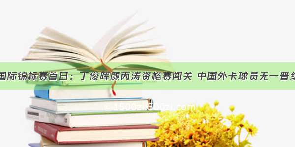 国际锦标赛首日：丁俊晖颜丙涛资格赛闯关 中国外卡球员无一晋级