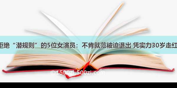 拒绝“潜规则”的5位女演员：不肯就范被迫退出 凭实力30岁走红！