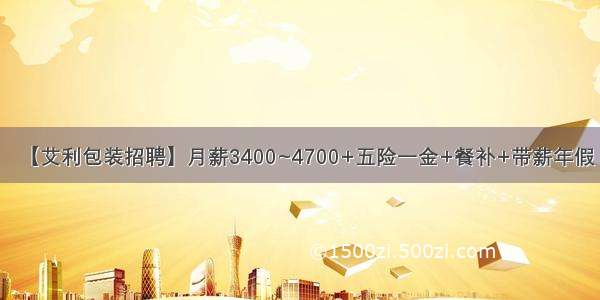 【艾利包装招聘】月薪3400~4700+五险一金+餐补+带薪年假