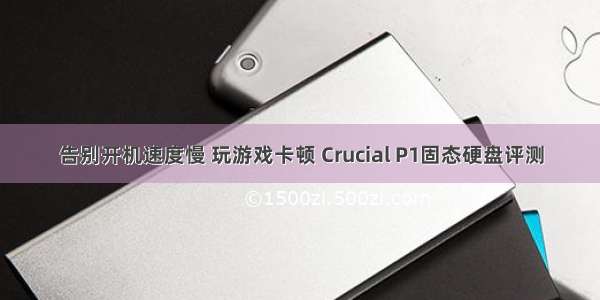 告别开机速度慢 玩游戏卡顿 Crucial P1固态硬盘评测