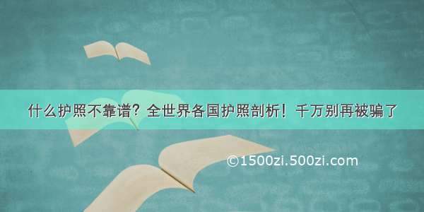 什么护照不靠谱？全世界各国护照剖析！千万别再被骗了