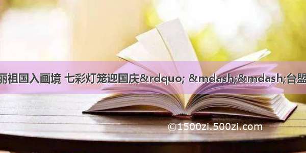 【党派纵横】“美丽祖国入画境 七彩灯笼迎国庆” ——台盟西城区委与广内街道开展庆