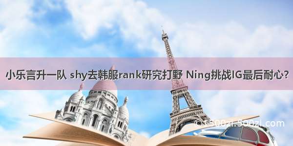 小乐言升一队 shy去韩服rank研究打野 Ning挑战IG最后耐心？