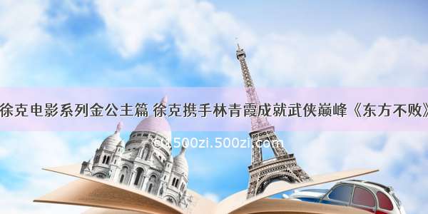 徐克电影系列金公主篇 徐克携手林青霞成就武侠巅峰《东方不败》