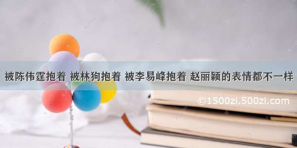 被陈伟霆抱着 被林狗抱着 被李易峰抱着 赵丽颖的表情都不一样