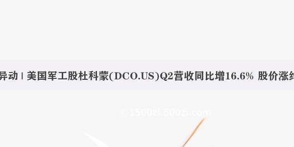 美股异动 | 美国军工股杜科蒙(DCO.US)Q2营收同比增16.6% 股价涨约20%