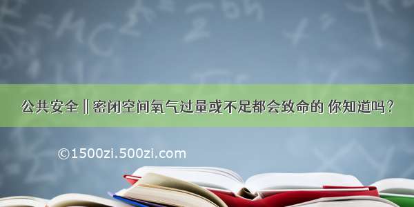 公共安全 || 密闭空间氧气过量或不足都会致命的 你知道吗？