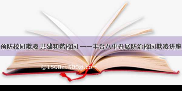 预防校园欺凌 共建和谐校园 ——丰台八中开展防治校园欺凌讲座