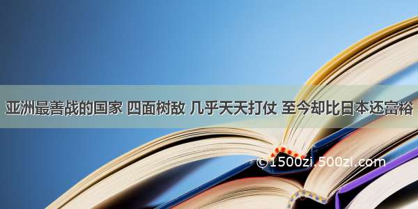 亚洲最善战的国家 四面树敌 几乎天天打仗 至今却比日本还富裕