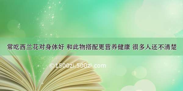 常吃西兰花对身体好 和此物搭配更营养健康 很多人还不清楚