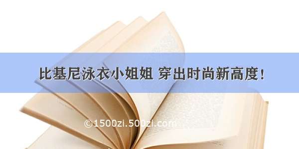 比基尼泳衣小姐姐 穿出时尚新高度！