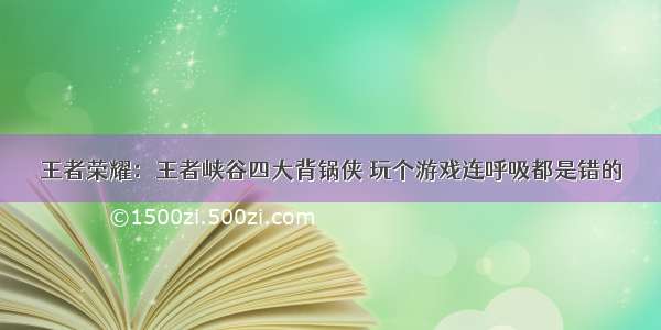 王者荣耀：王者峡谷四大背锅侠 玩个游戏连呼吸都是错的