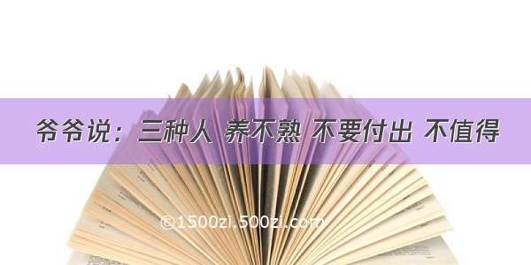 爷爷说：三种人 养不熟 不要付出 不值得