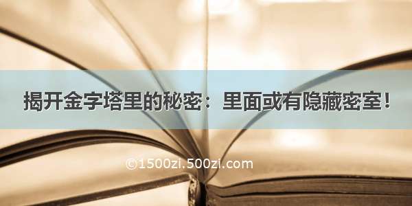 揭开金字塔里的秘密：里面或有隐藏密室！