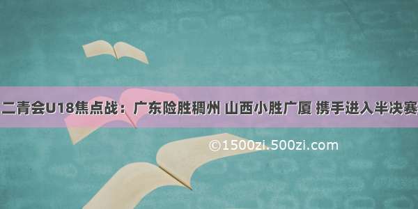 二青会U18焦点战：广东险胜稠州 山西小胜广厦 携手进入半决赛