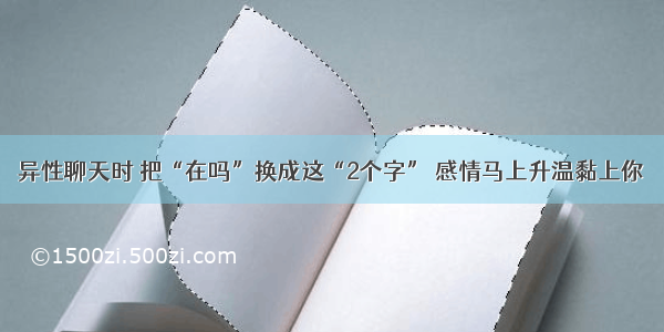 异性聊天时 把“在吗”换成这“2个字” 感情马上升温黏上你