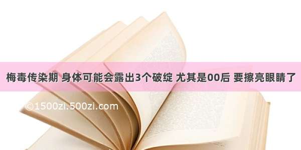 梅毒传染期 身体可能会露出3个破绽 尤其是00后 要擦亮眼睛了