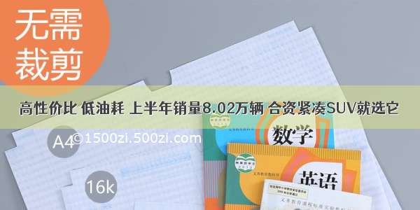 高性价比 低油耗 上半年销量8.02万辆 合资紧凑SUV就选它