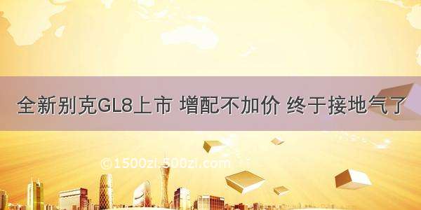 全新别克GL8上市 增配不加价 终于接地气了