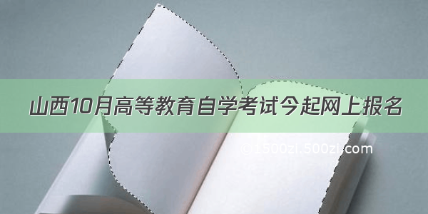 山西10月高等教育自学考试今起网上报名