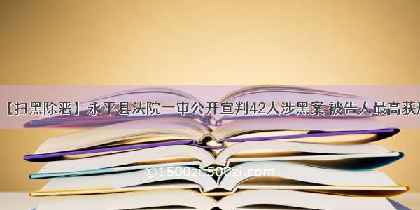 【扫黑除恶】永平县法院一审公开宣判42人涉黑案 被告人最高获刑