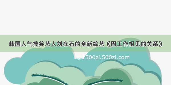 韩国人气搞笑艺人刘在石的全新综艺《因工作相见的关系》