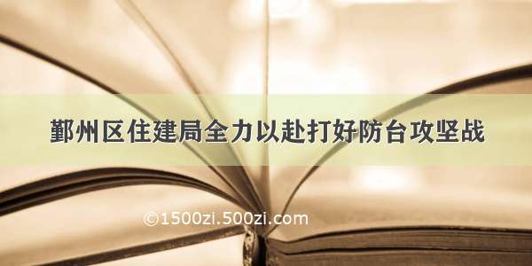 鄞州区住建局全力以赴打好防台攻坚战