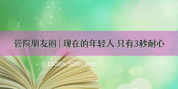 管院朋友圈 | 现在的年轻人 只有3秒耐心