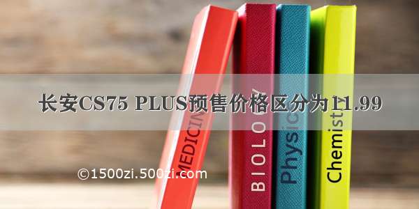 长安CS75 PLUS预售价格区分为11.99