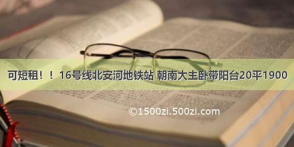 可短租！！16号线北安河地铁站 朝南大主卧带阳台20平1900