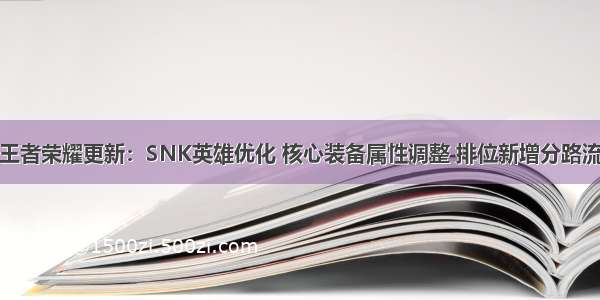 王者荣耀更新：SNK英雄优化 核心装备属性调整 排位新增分路流