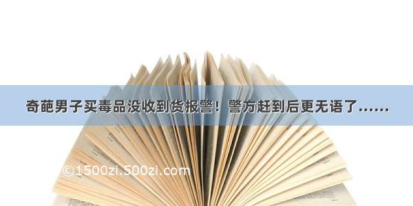 奇葩男子买毒品没收到货报警！警方赶到后更无语了……