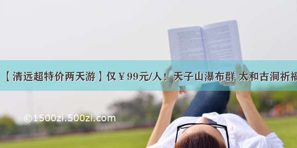 【清远超特价两天游】仅￥99元/人！天子山瀑布群 太和古洞祈福