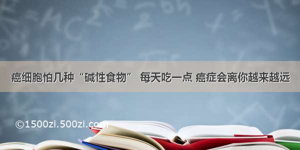 癌细胞怕几种“碱性食物” 每天吃一点 癌症会离你越来越远