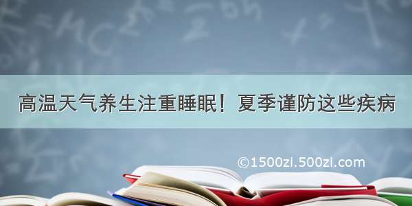 高温天气养生注重睡眠！夏季谨防这些疾病