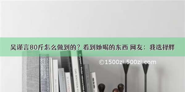 吴谨言80斤怎么做到的？看到她喝的东西 网友：我选择胖