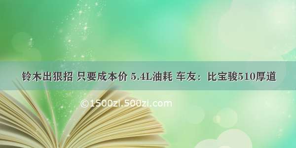 铃木出狠招 只要成本价 5.4L油耗 车友：比宝骏510厚道