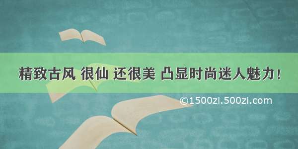 精致古风 很仙 还很美 凸显时尚迷人魅力！