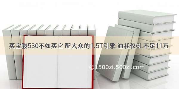 买宝骏530不如买它 配大众的1.5T引擎 油耗仅6L不足11万