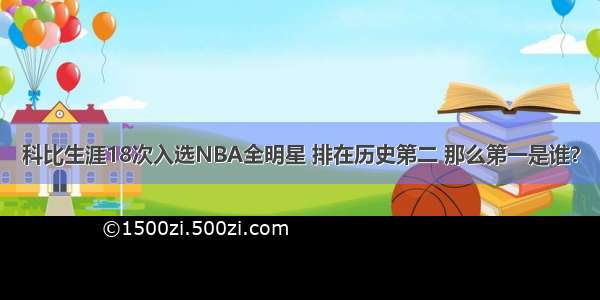 科比生涯18次入选NBA全明星 排在历史第二 那么第一是谁？