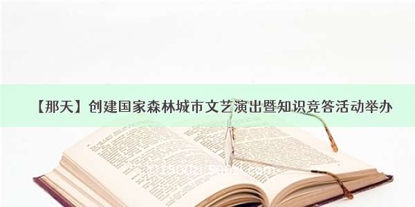 【那天】创建国家森林城市文艺演出暨知识竞答活动举办